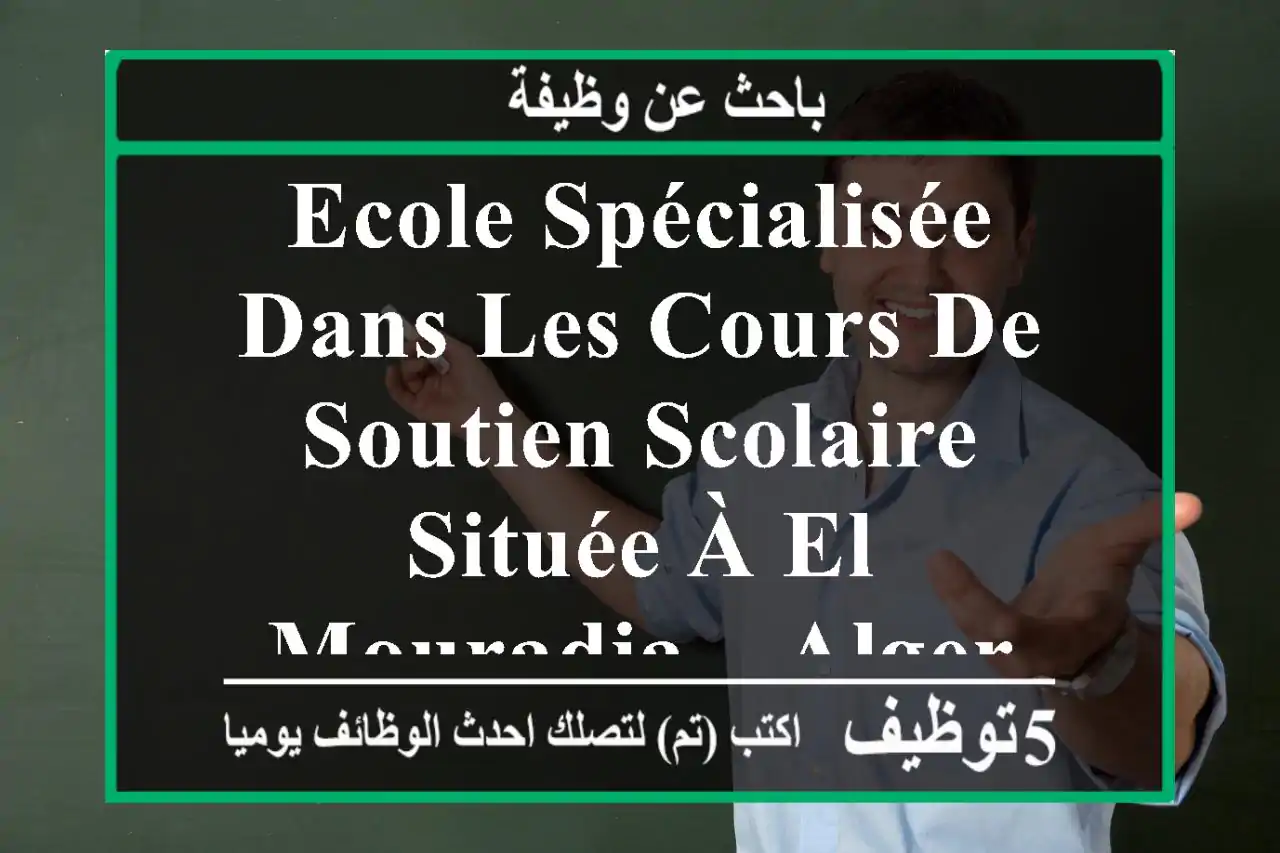 ecole spécialisée dans les cours de soutien scolaire, située à el mouradia – alger, recrute ...