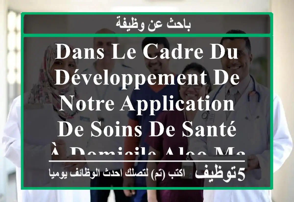 dans le cadre du développement de notre application de soins de santé à domicile aloo-mani, ...