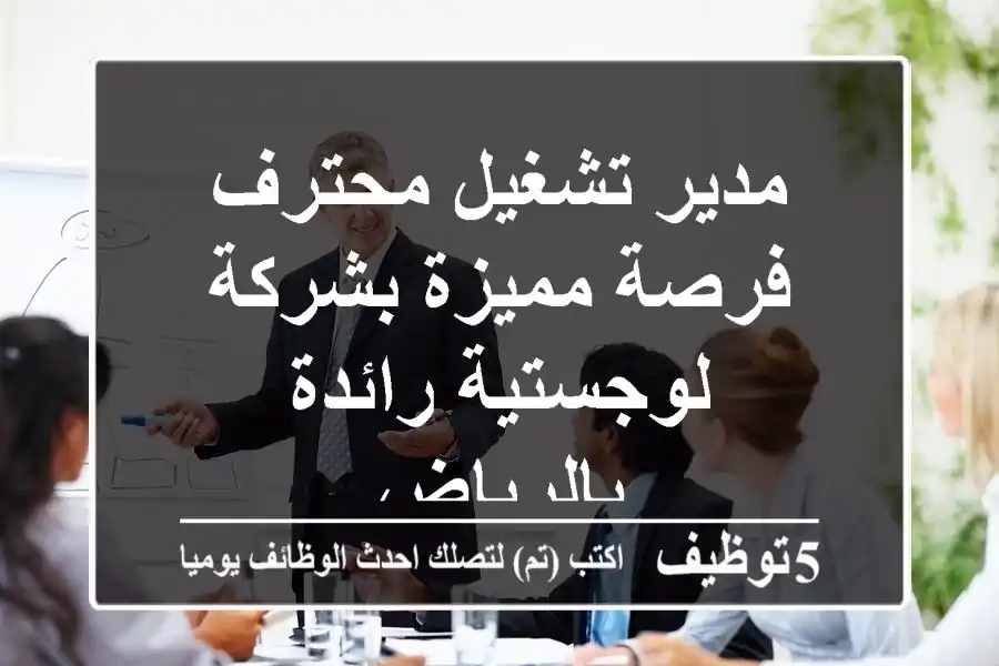 مدير تشغيل محترف - فرصة مميزة بشركة لوجستية رائدة بالرياض