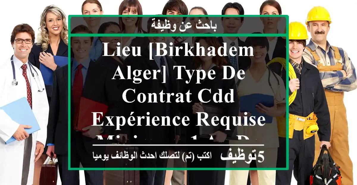 lieu [birkhadem alger] type de contrat cdd expérience requise minimum 1 an dans le ...