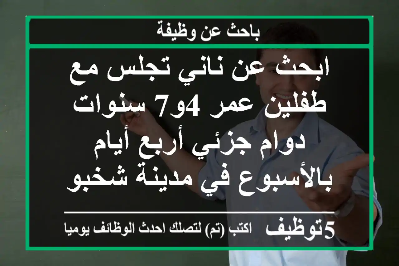ابحث عن ناني تجلس مع طفلين عمر 4و7 سنوات دوام جزئي أربع أيام بالأسبوع في مدينة شخبوط