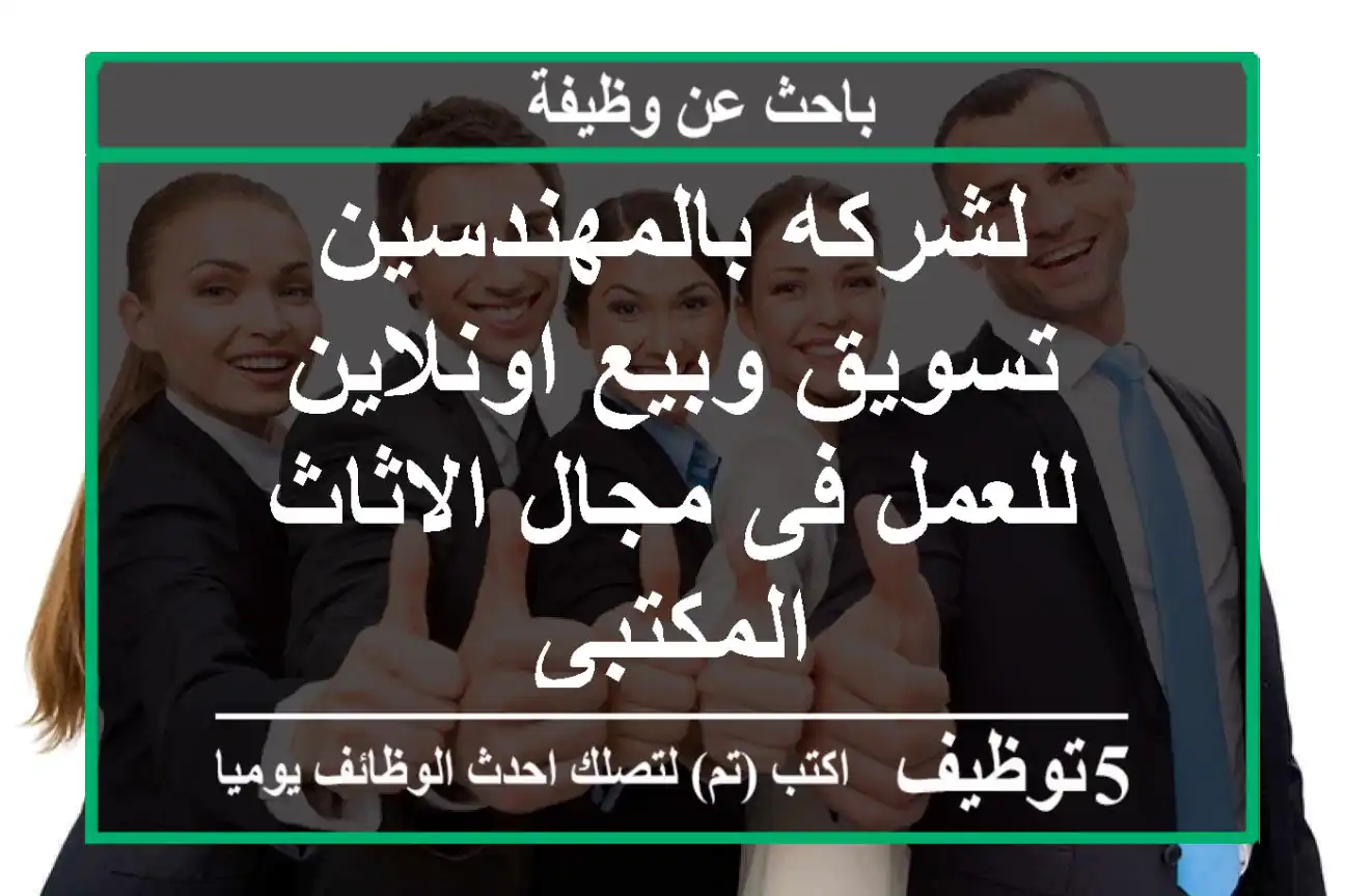 لشركه بالمهندسين - تسويق وبيع اونلاين للعمل فى مجال الاثاث المكتبى