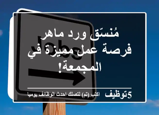 مُنسّق ورد ماهر - فرصة عمل مميزة في المجمعة!