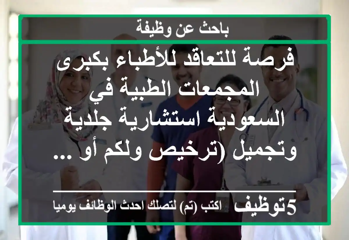 فرصة للتعاقد للأطباء بكبرى المجمعات الطبية في السعودية استشارية جلدية وتجميل (ترخيص ولكم أو ...