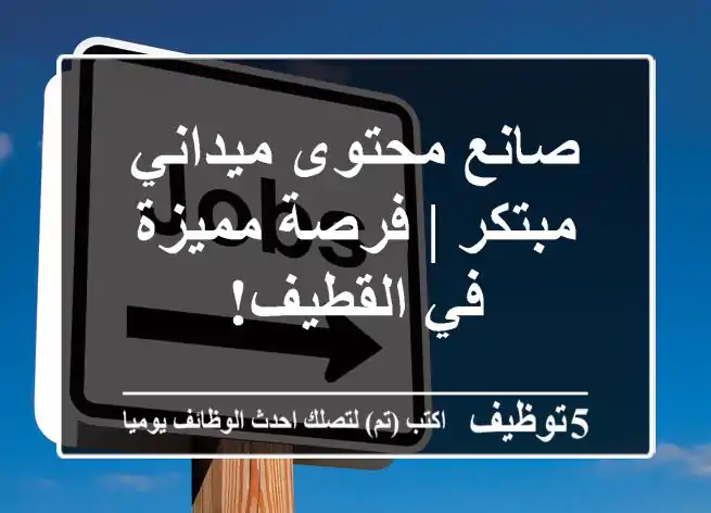 صانع محتوى ميداني مبتكر | فرصة مميزة في القطيف!
