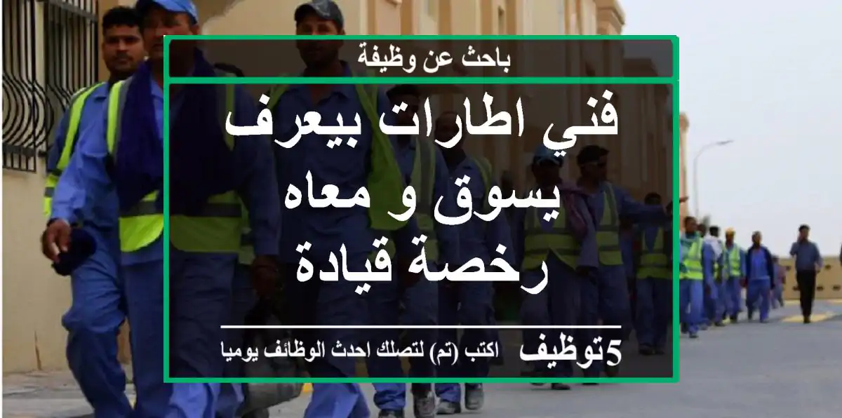فني اطارات بيعرف يسوق و معاه رخصة قيادة