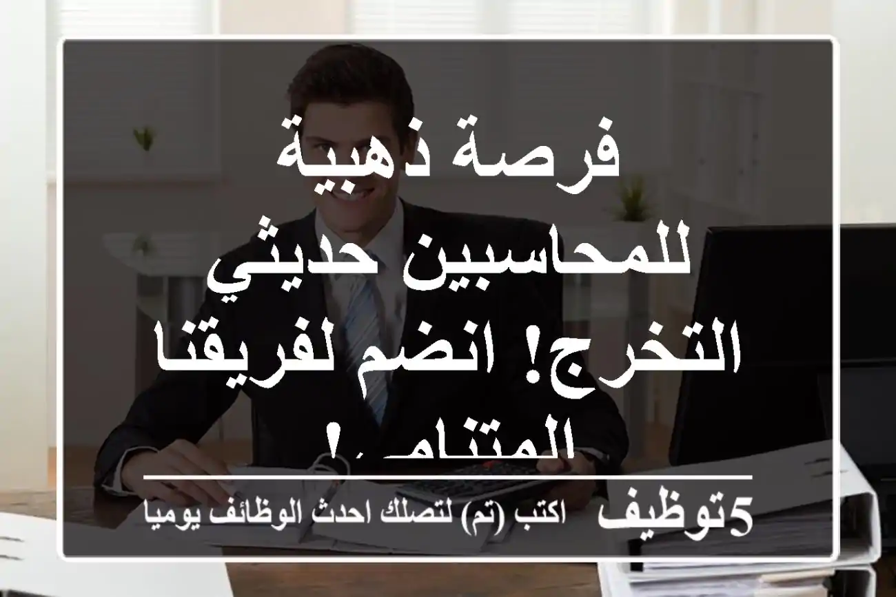 فرصة ذهبية للمحاسبين حديثي التخرج! انضم لفريقنا المتنامي!