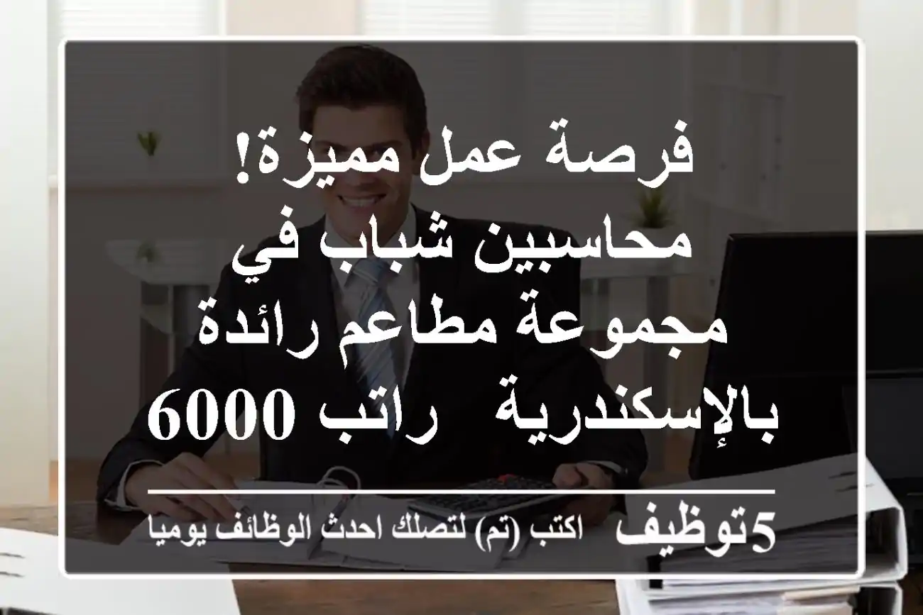 فرصة عمل مميزة! محاسبين شباب في مجموعة مطاعم رائدة بالإسكندرية - راتب 6000 جنيه!