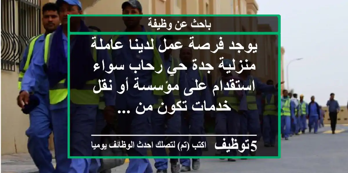 يوجد فرصة عمل لدينا عاملة منزلية جدة حي رحاب سواء استقدام على مؤسسة أو نقل خدمات تكون من ...