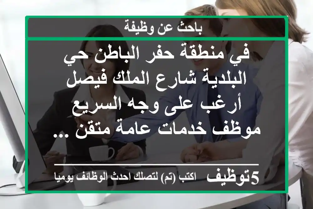 في منطقة حفر الباطن حي البلدية شارع الملك فيصل أرغب على وجه السريع موظف خدمات عامة متقن ...