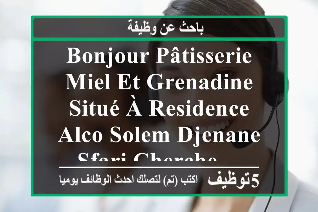 bonjour pâtisserie miel et grenadine , situé à residence alco solem djenane sfari cherche ...