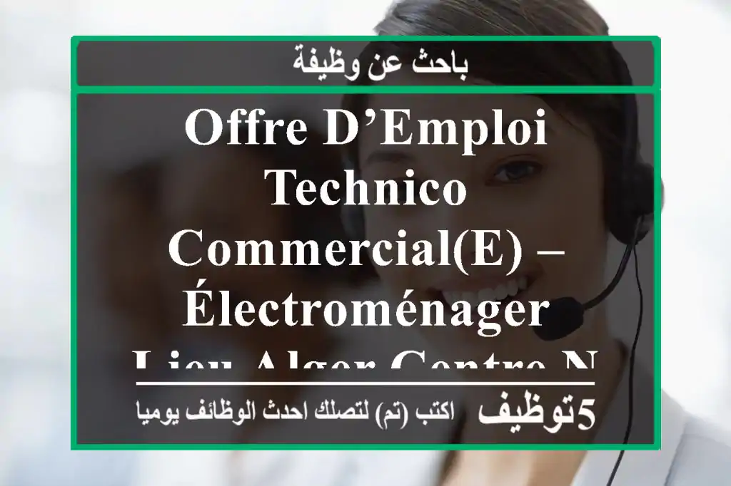 offre d’emploi technico-commercial(e) – électroménager lieu alger centre nous recherchons ...