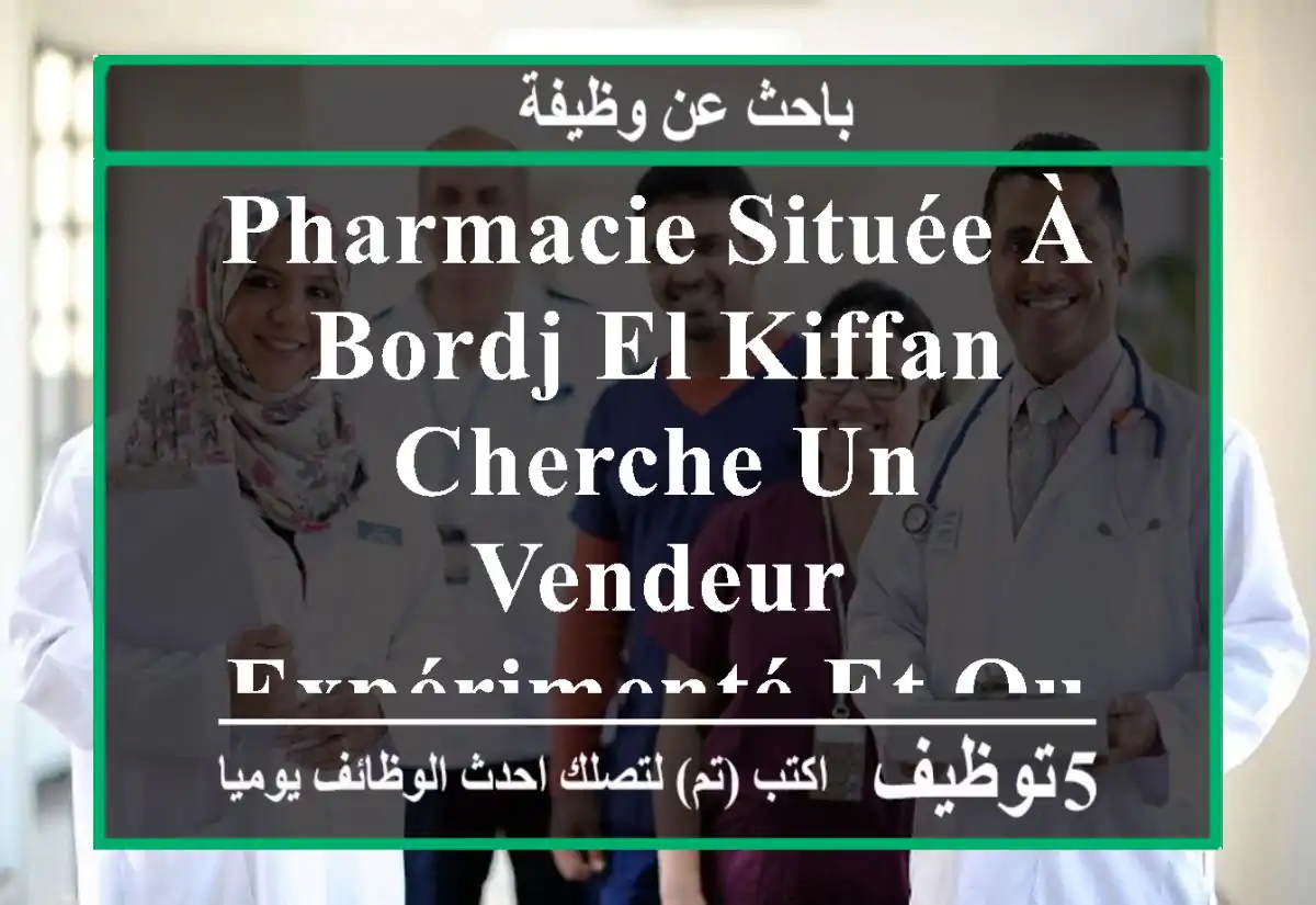 pharmacie située à bordj el kiffan cherche un vendeur expérimenté et qualifié pour la période ...