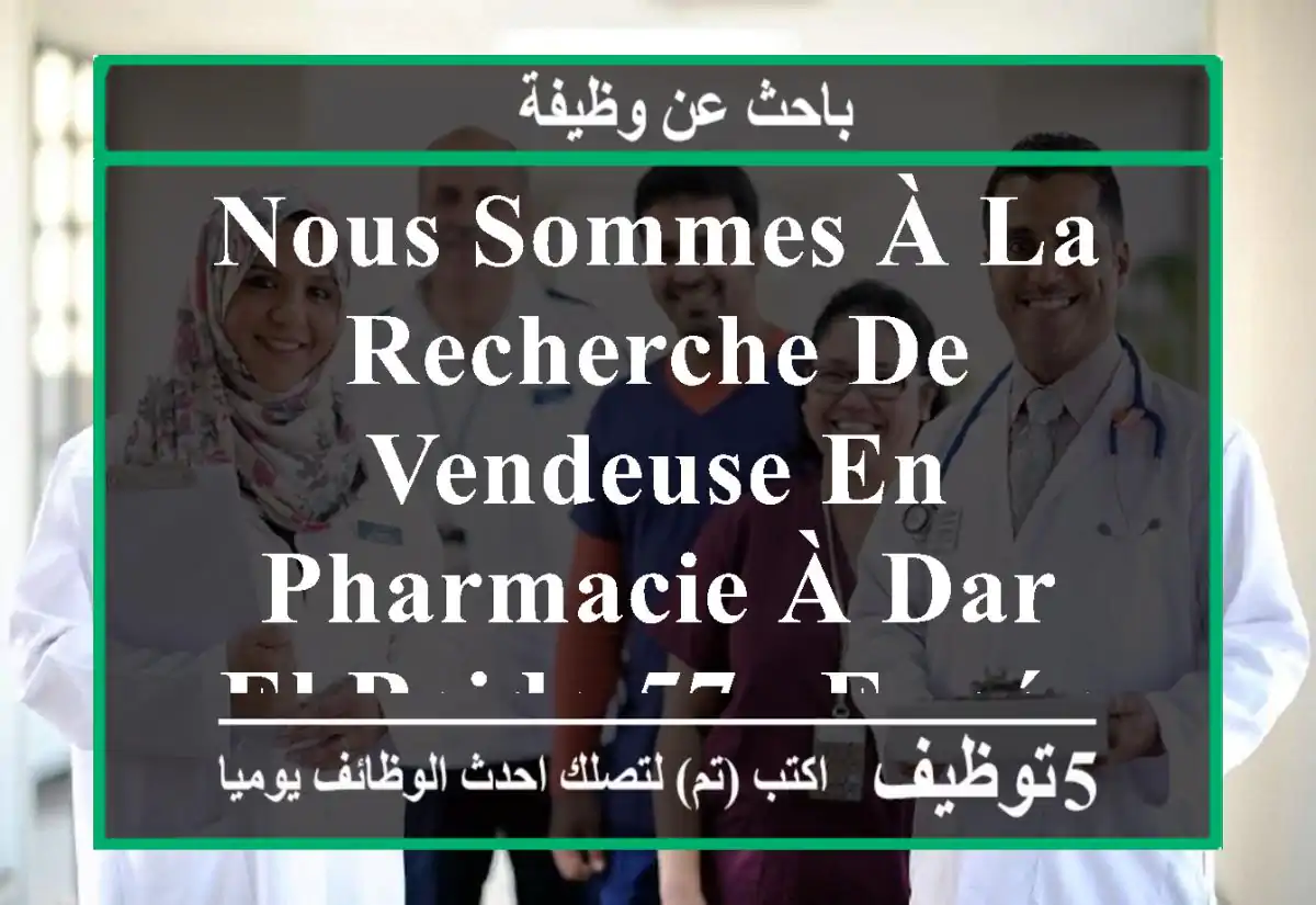 nous sommes à la recherche de vendeuse en pharmacie à dar el beida 57 , expérience exigée ...