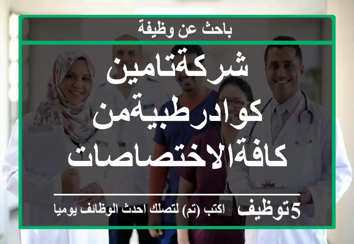شركةتامين كوادرطبيةمن كافةالاختصاصات