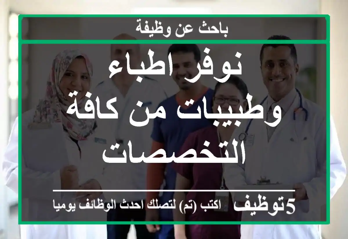 نوفر اطباء وطبيبات من كافة التخصصات