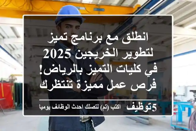 انطلق مع برنامج تميز لتطوير الخريجين 2025 في كليات التميز بالرياض! فرص عمل مميزة تنتظرك