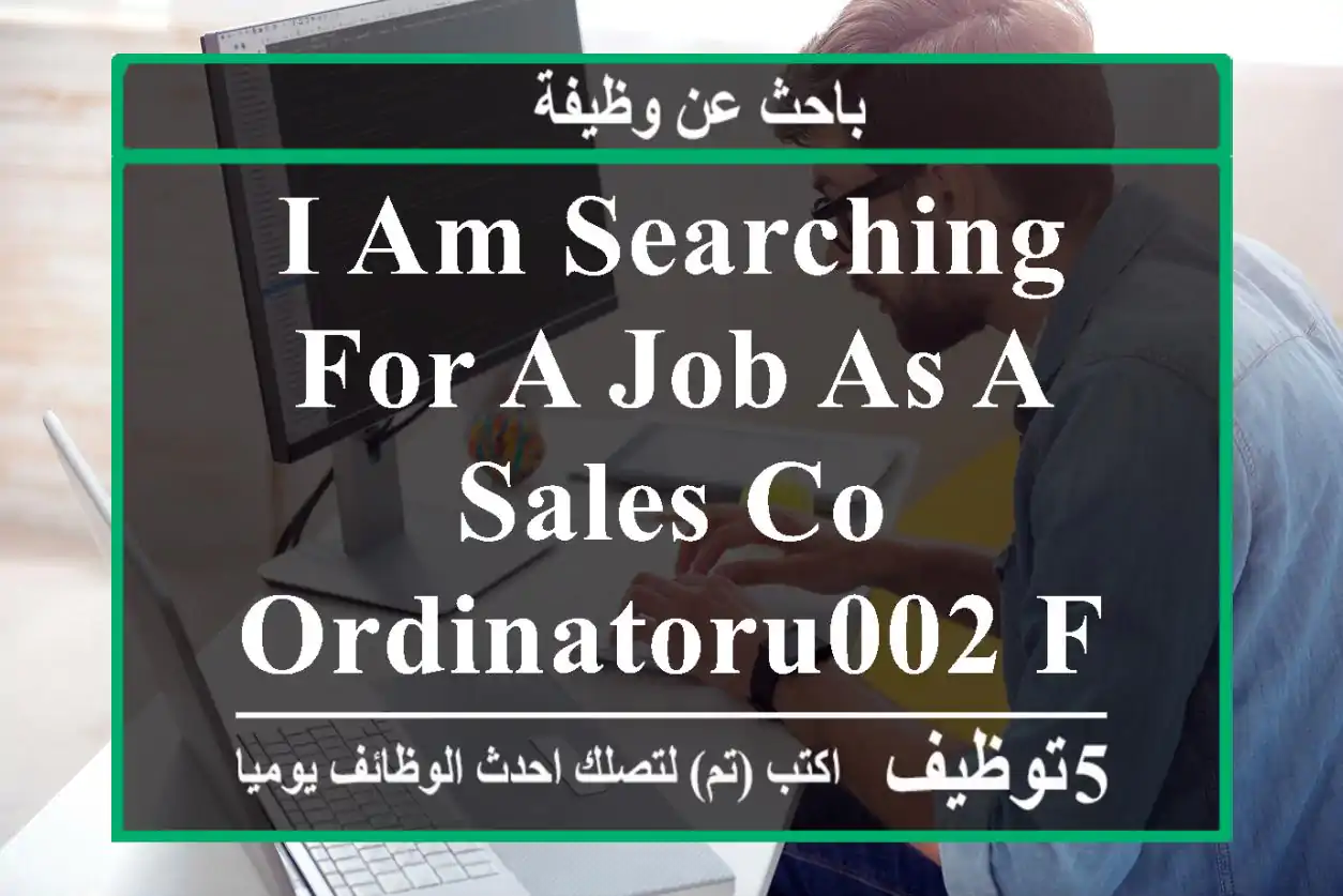 I AM SEARCHING FOR A JOB AS A SALES CO-ORDINATORu002 FREPRESENTATIVE