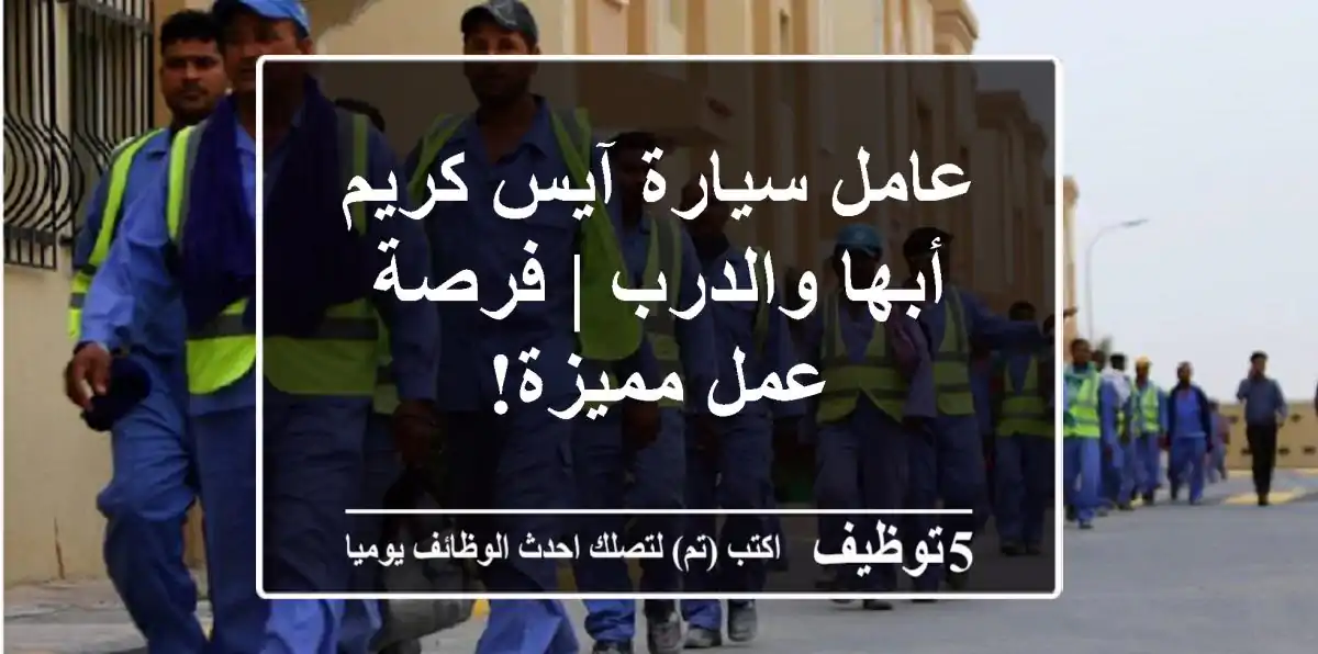 عامل سيارة آيس كريم - أبها والدرب | فرصة عمل مميزة!