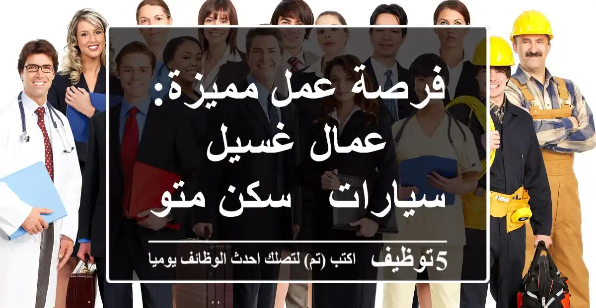 فرصة عمل مميزة: عمال غسيل سيارات - سكن متوفر!