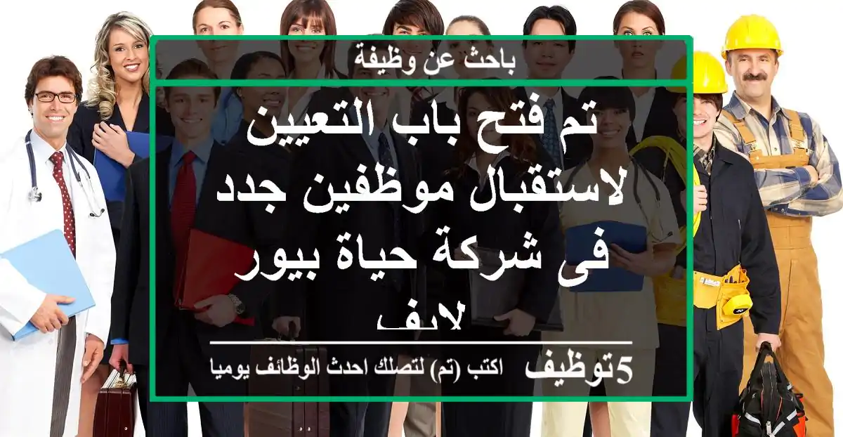 تم فتح باب التعيين لاستقبال موظفين جدد فى شركة حياة بيور لايف