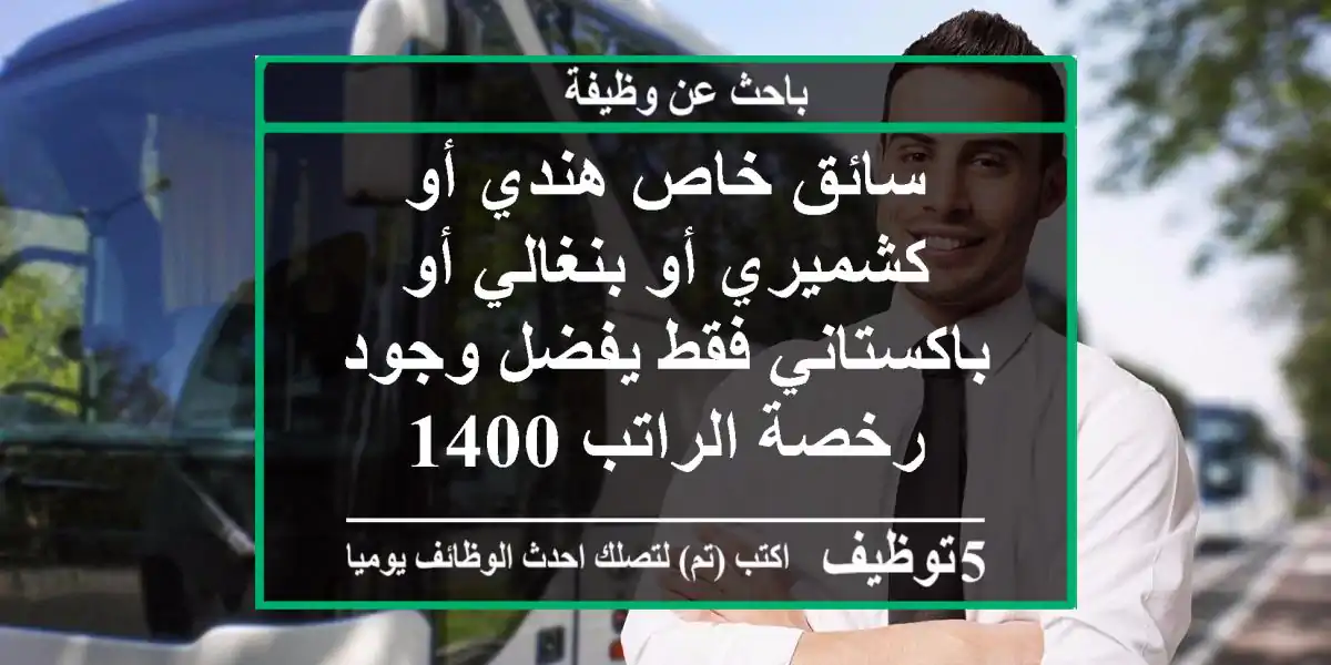 سائق خاص هندي أو كشميري أو بنغالي أو باكستاني فقط يفضل وجود رخصة الراتب 1400