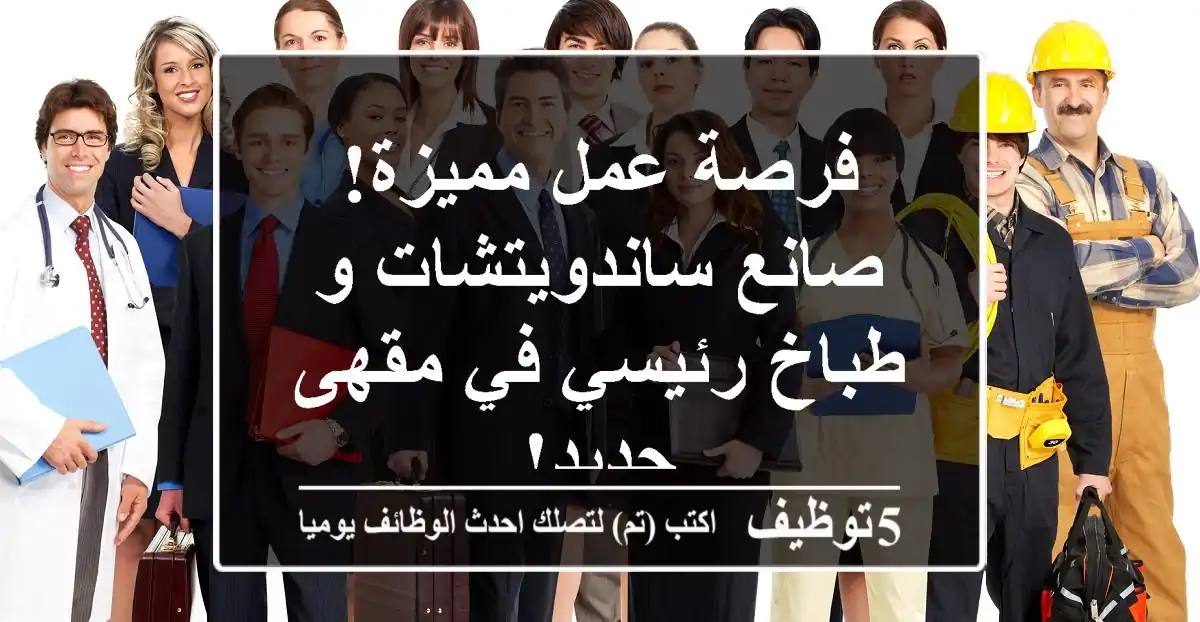 فرصة عمل مميزة! صانع ساندويتشات و طباخ رئيسي في مقهى جديد!