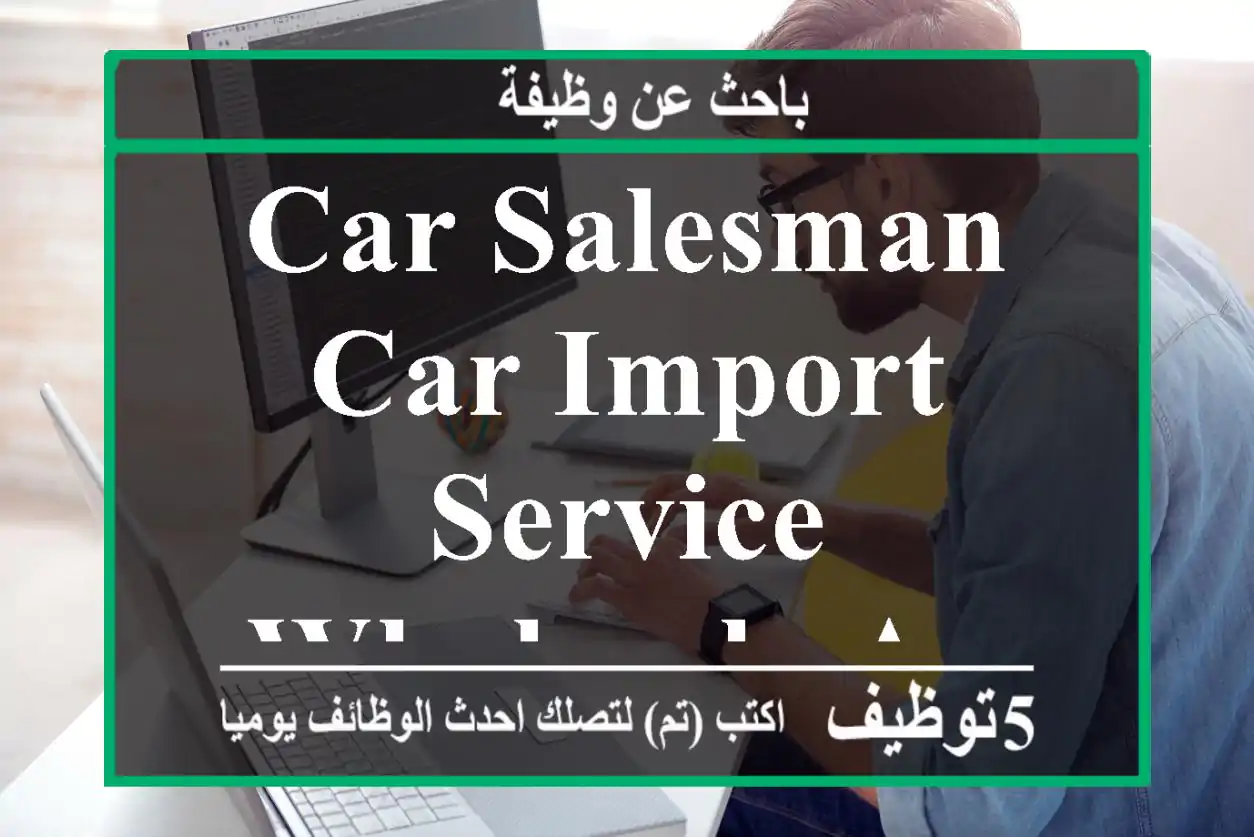 Car salesman, car import service,wholesale and retail