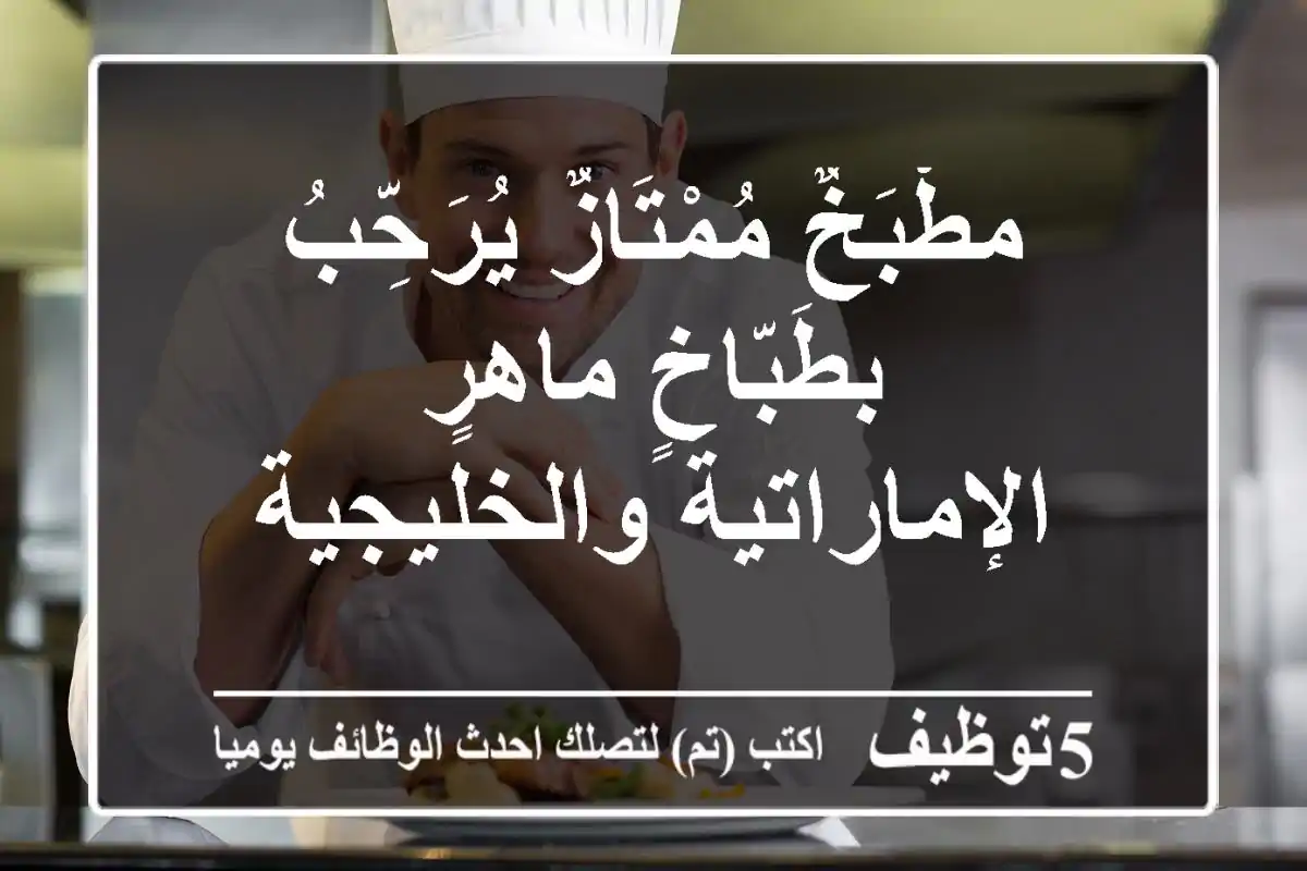مطْبَخٌ مُمْتَازٌ يُرَحِّبُ بطَبّاخٍ ماهرٍ - الإماراتية والخليجية