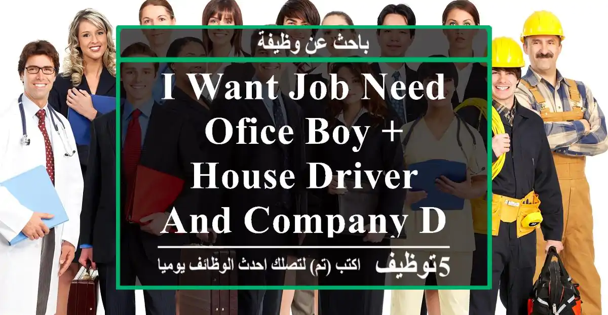 I want job need ofice boy + house driver and company driver please