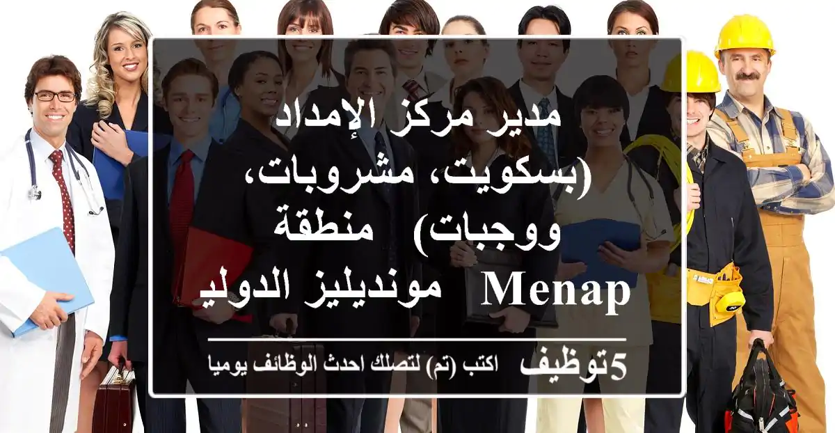مدير مركز الإمداد (بسكويت، مشروبات، ووجبات) - منطقة MENAP - مونديليز الدولية