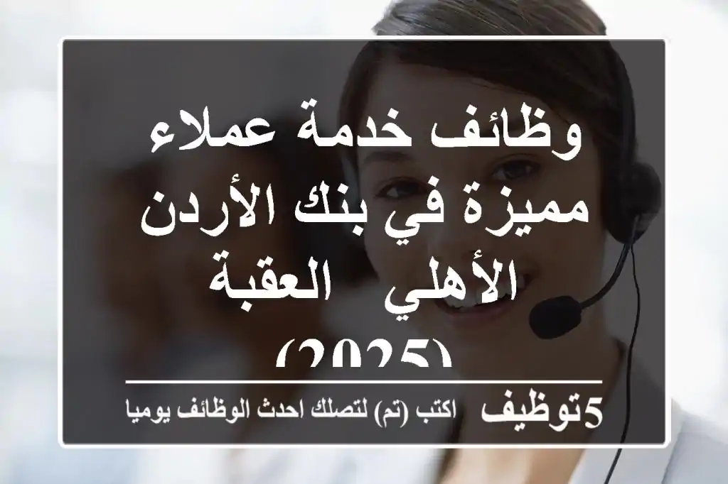 وظائف خدمة عملاء مميزة في بنك الأردن الأهلي - العقبة (2025)