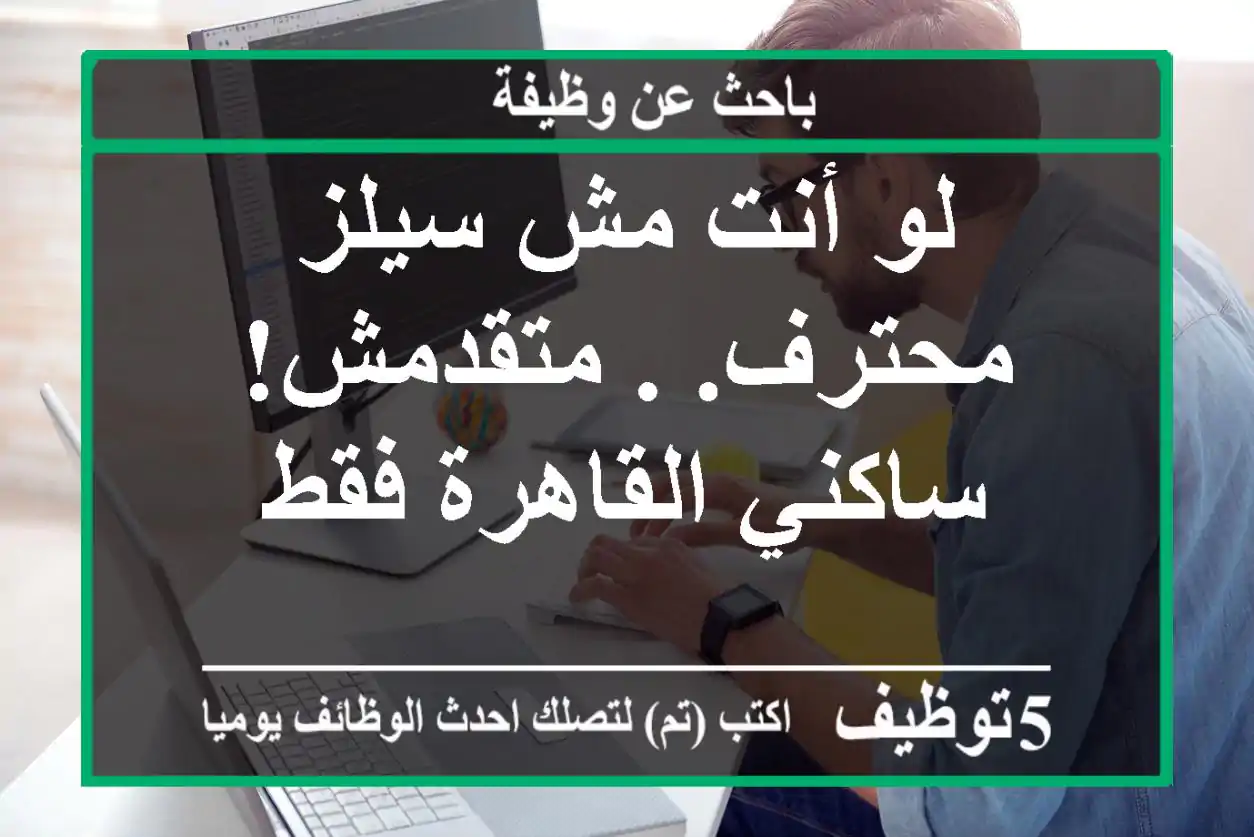 لو أنت مش سيلز محترف. . متقدمش! ساكني القاهرة فقط