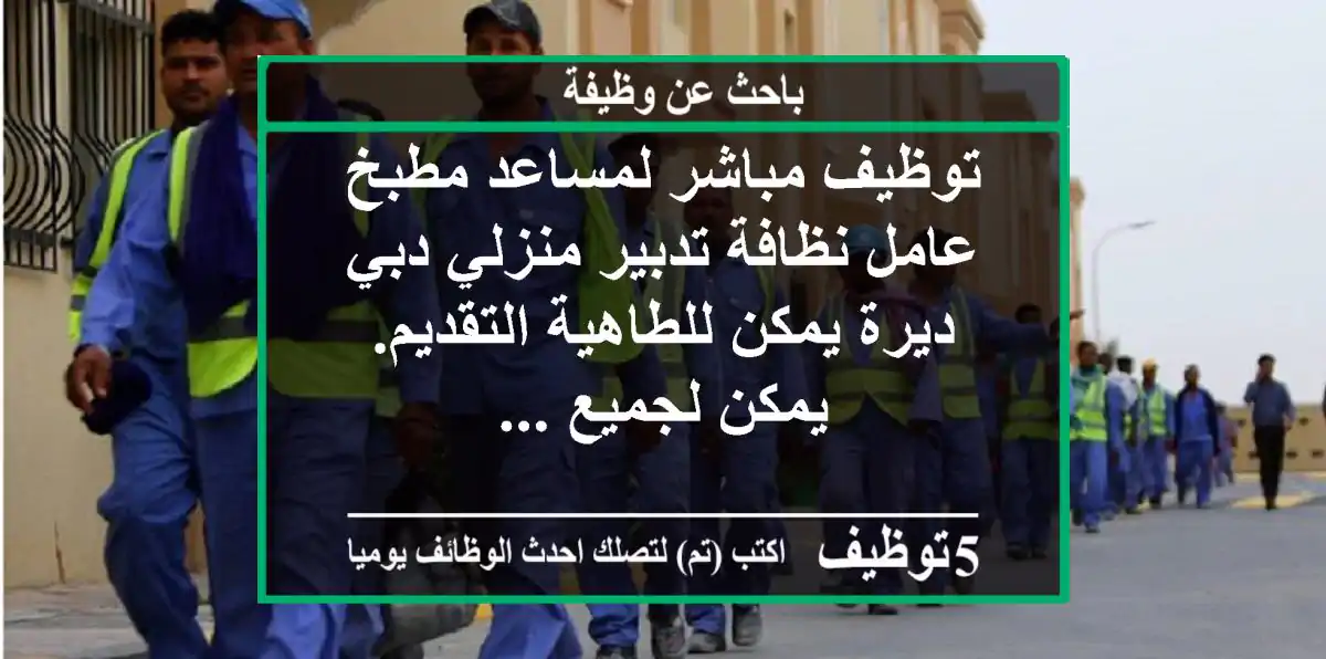 توظيف مباشر لمساعد مطبخ عامل نظافة تدبير منزلي دبي ديرة يمكن للطاهية التقديم. يمكن لجميع ...