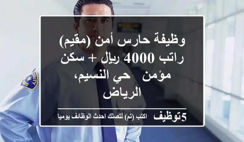 وظيفة حارس أمن (مقيم) - راتب 4000 ريال + سكن مؤمن - حي النسيم، الرياض