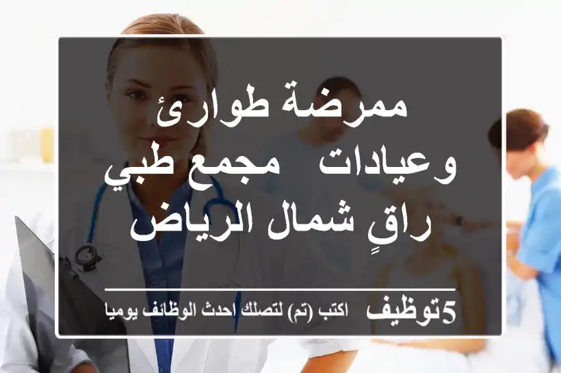 ممرضة طوارئ وعيادات - مجمع طبي راقٍ شمال الرياض