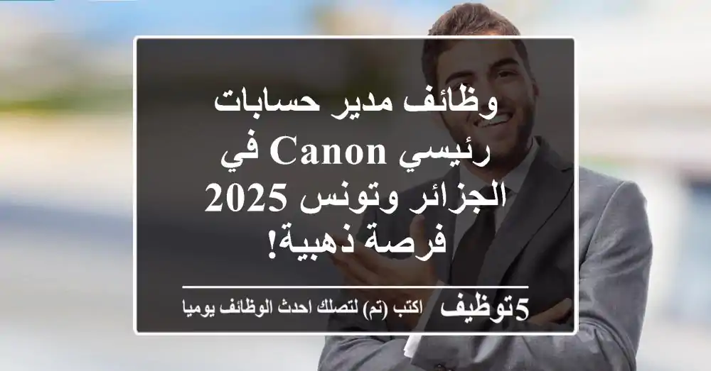 وظائف مدير حسابات رئيسي Canon في الجزائر وتونس 2025 - فرصة ذهبية!
