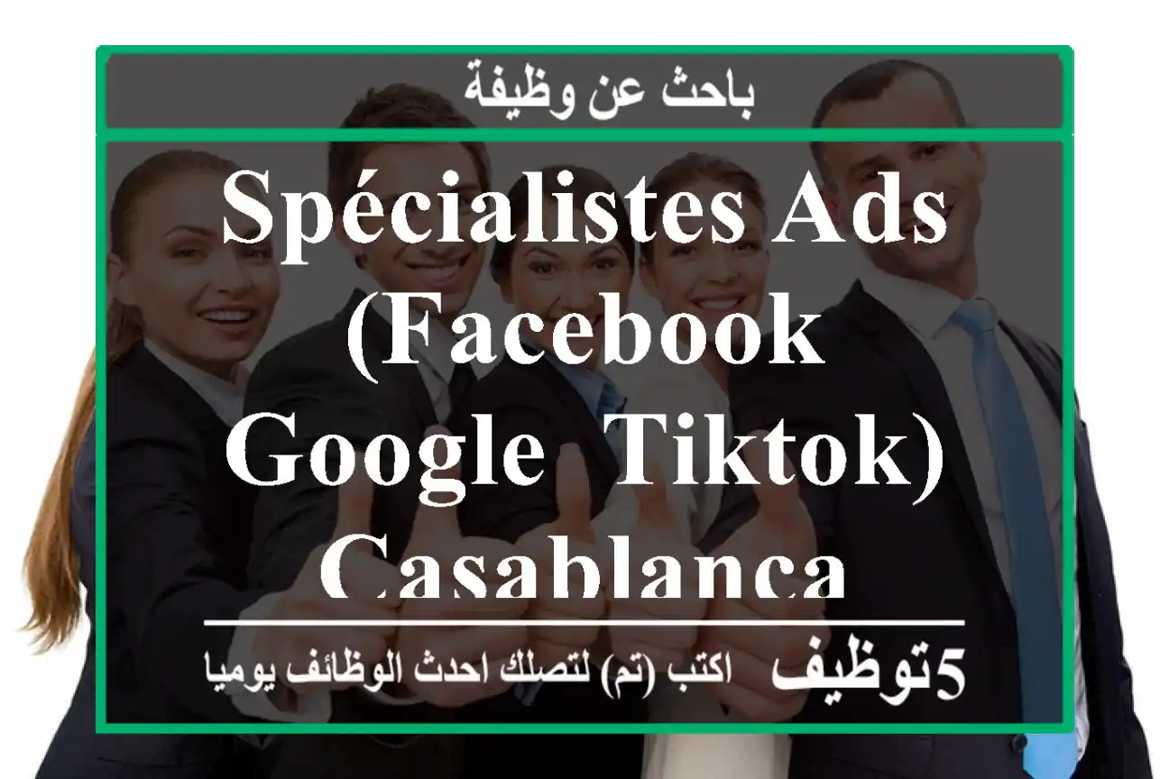 Spécialistes Ads (Facebook, Google, TikTok) - Casablanca