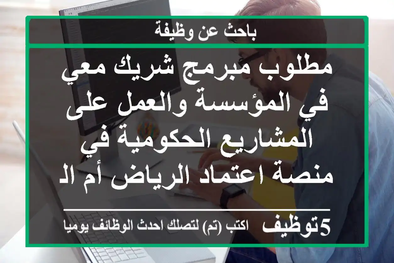 مطلوب مبرمج شريك معي في المؤسسة والعمل على المشاريع الحكومية في منصة اعتماد الرياض أم الحمام ...