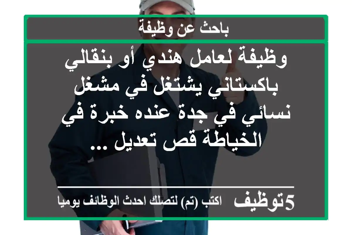 وظيفة لعامل هندي أو بنقالي باكستاني يشتغل في مشغل نسائي في جدة عنده خبرة في الخياطة قص تعديل ...