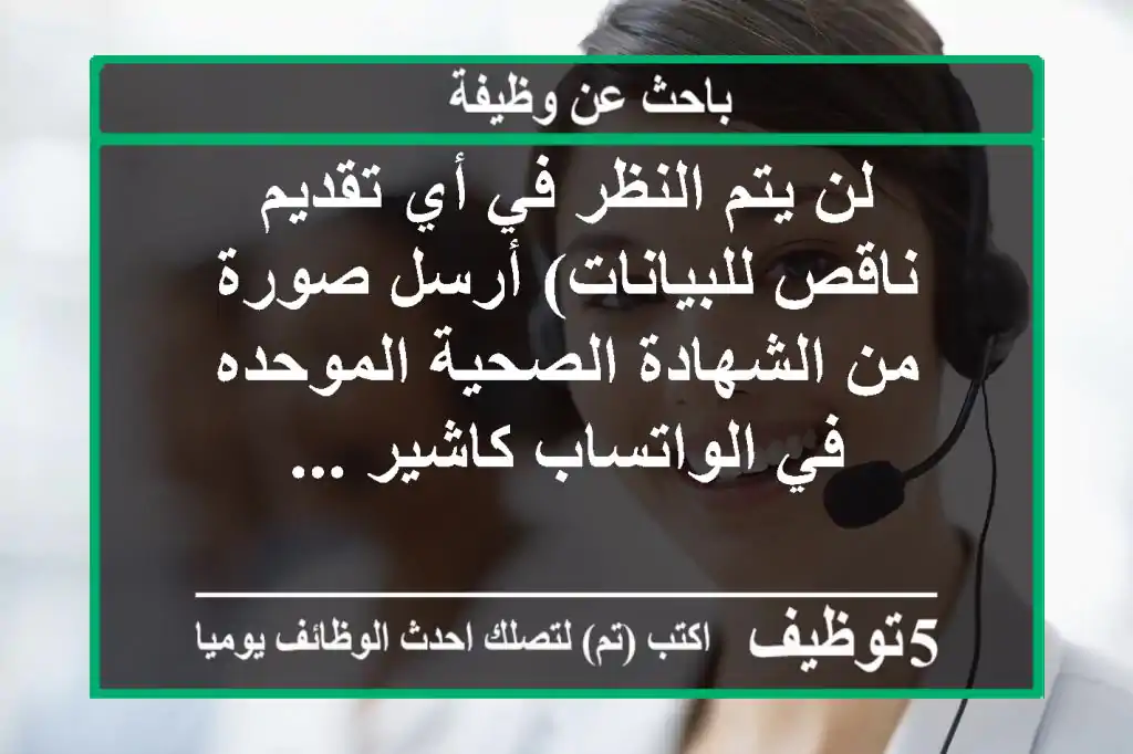 لن يتم النظر في أي تقديم ناقص للبيانات) أرسل صورة من الشهادة الصحية الموحده في الواتساب كاشير ...