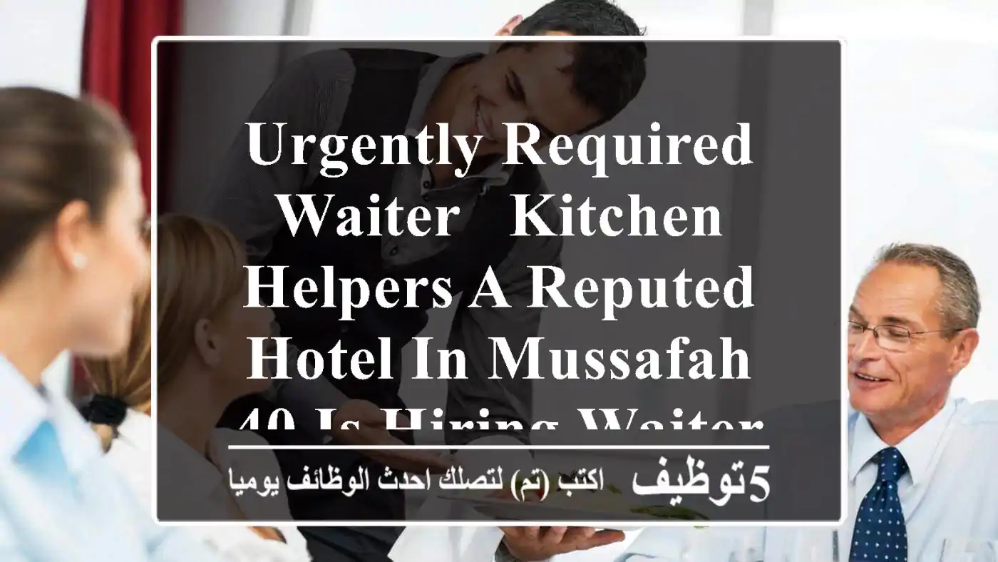 urgently required - waiter & kitchen helpers a reputed hotel in mussafah 40 is hiring waiters ...