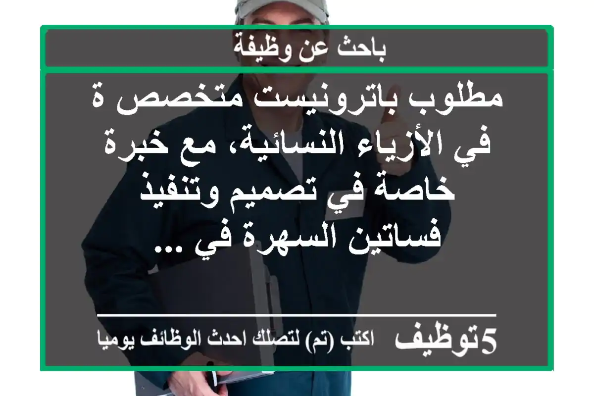 مطلوب باترونيست متخصص ة في الأزياء النسائية، مع خبرة خاصة في تصميم وتنفيذ فساتين السهرة في ...
