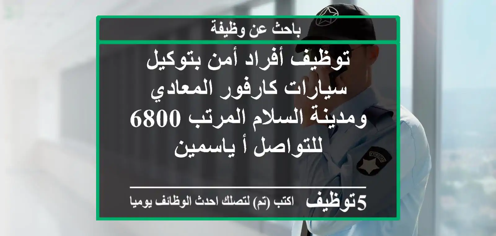 توظيف أفراد أمن بتوكيل سيارات كارفور المعادي ومدينة السلام المرتب 6800 للتواصل أ ياسمين