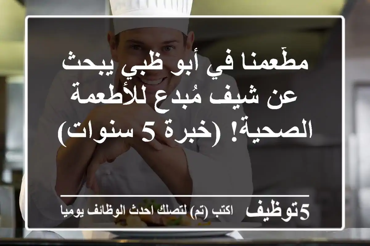 مطّعمنا في أبو ظبي يبحث عن شيف مُبدع للأطعمة الصحية! (خبرة 5 سنوات)