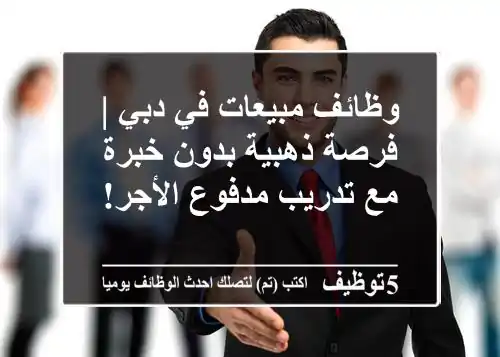 وظائف مبيعات في دبي | فرصة ذهبية بدون خبرة مع تدريب مدفوع الأجر!
