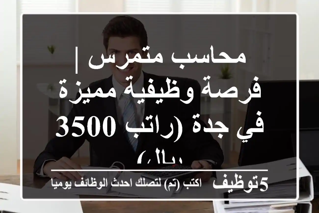 محاسب متمرس | فرصة وظيفية مميزة في جدة (راتب 3500 ريال)