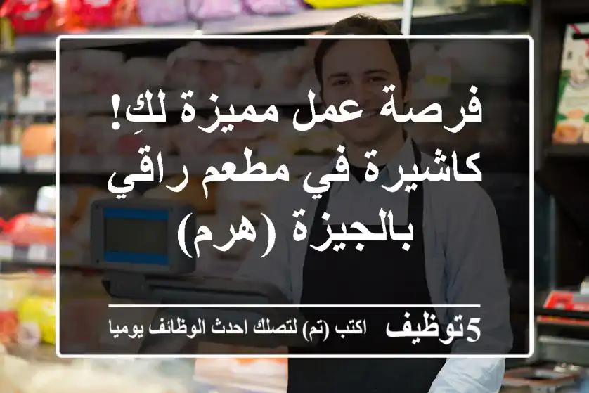 فرصة عمل مميزة لكِ! كاشيرة في مطعم راقي بالجيزة (هرم)