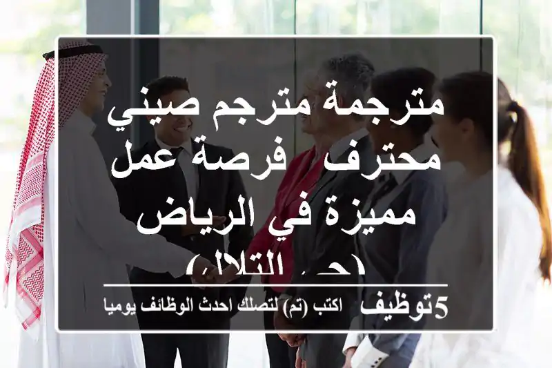 مترجمة/مترجم صيني محترف - فرصة عمل مميزة في الرياض (حي التلال)