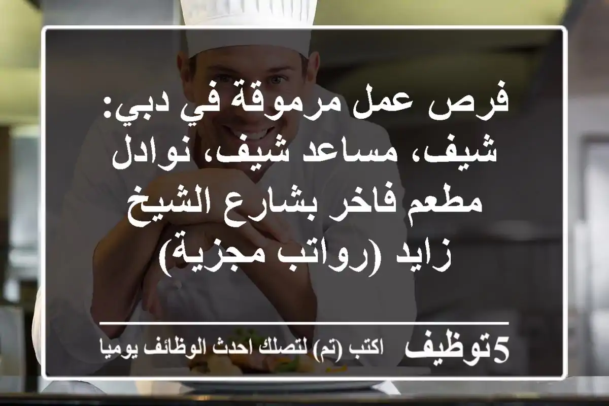 فرص عمل مرموقة في دبي: شيف، مساعد شيف، نوادل - مطعم فاخر بشارع الشيخ زايد (رواتب مجزية)